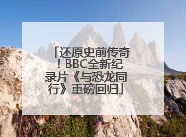 还原史前传奇！BBC全新纪录片《与恐龙同行》重磅回归