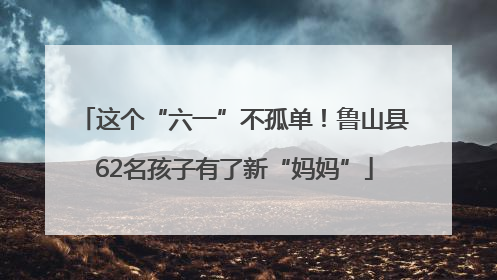 这个“六一”不孤单！鲁山县62名孩子有了新“妈妈”