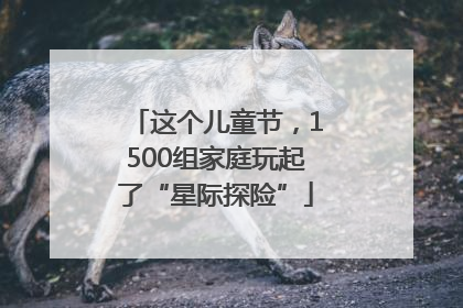 这个儿童节，1500组家庭玩起了“星际探险”