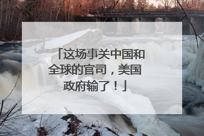 这场事关中国和全球的官司，美国政府输了！