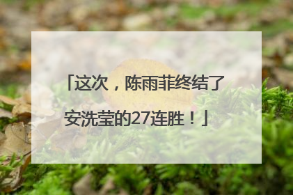这次，陈雨菲终结了安洗莹的27连胜！