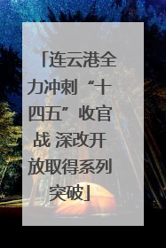 连云港全力冲刺“十四五”收官战 深改开放取得系列突破