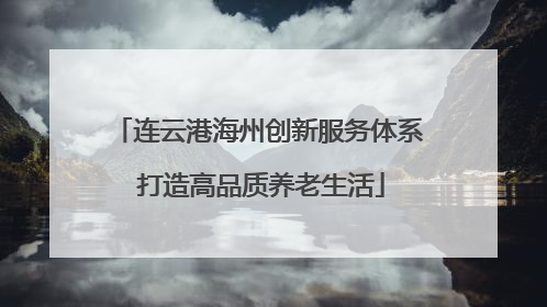 连云港海州创新服务体系 打造高品质养老生活