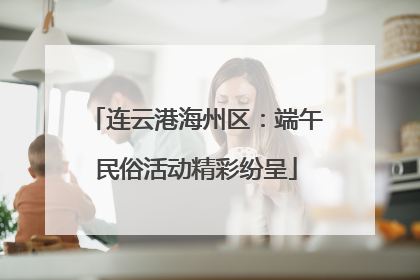 连云港海州区：端午民俗活动精彩纷呈