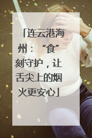 连云港海州：“食”刻守护，让舌尖上的烟火更安心