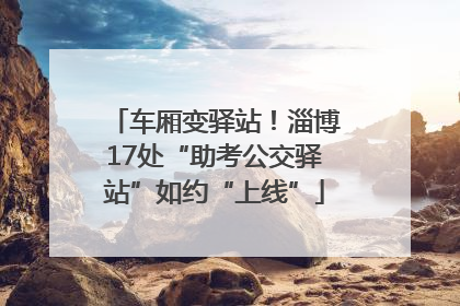 车厢变驿站！淄博17处“助考公交驿站”如约“上线”