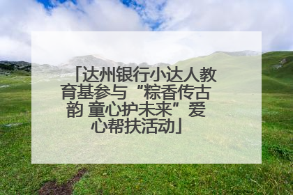 达州银行小达人教育基参与“粽香传古韵 童心护未来”爱心帮扶活动