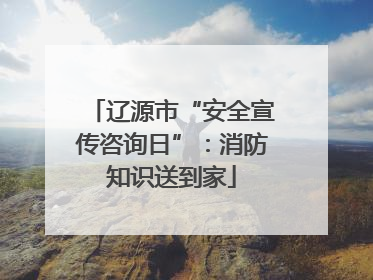 辽源市“安全宣传咨询日”：消防知识送到家