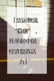 货运物流“稳链”，托举起中国经济复苏活力