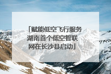赋能低空飞行服务 湖南首个低空智联网在长沙县启动