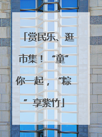 赏民乐、逛市集！“童”你一起，“粽”享紫竹