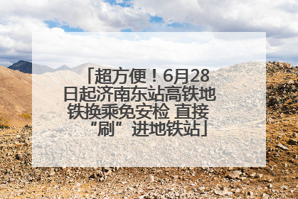 超方便！6月28日起济南东站高铁地铁换乘免安检 直接“刷”进地铁站