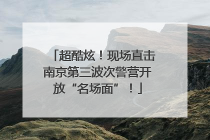超酷炫！现场直击南京第三波次警营开放“名场面”！