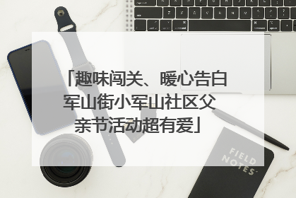 趣味闯关、暖心告白 军山街小军山社区父亲节活动超有爱
