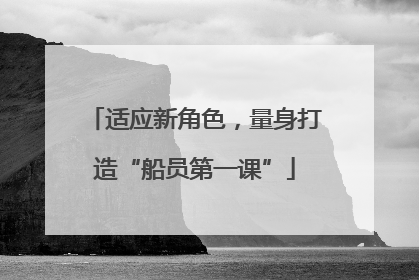 适应新角色，量身打造“船员第一课”