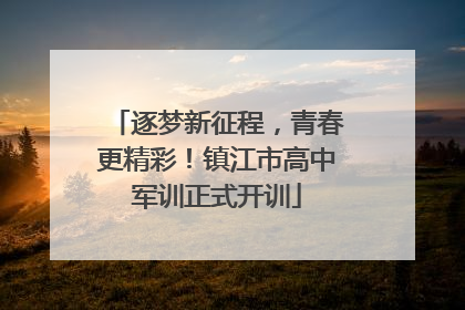 逐梦新征程，青春更精彩！镇江市高中军训正式开训