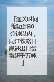 通关时间缩短到30分钟以内，同江铁路口岸进出口货物超千万吨