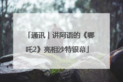 通讯｜讲阿语的《哪吒2》亮相沙特银幕