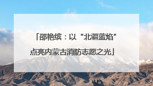 邵艳缤：以“北疆蓝焰”点亮内蒙古消防志愿之光