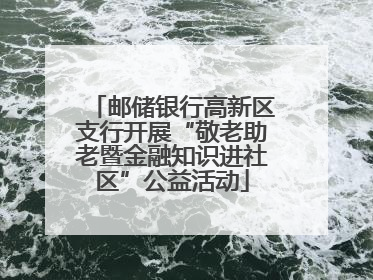 邮储银行高新区支行开展“敬老助老暨金融知识进社区”公益活动