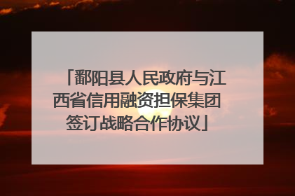 鄱阳县人民政府与江西省信用融资担保集团签订战略合作协议
