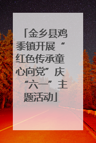 金乡县鸡黍镇开展“红色传承童心向党”庆“六一”主题活动