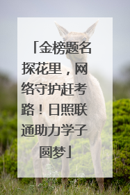金榜题名探花里，网络守护赶考路！日照联通助力学子圆梦