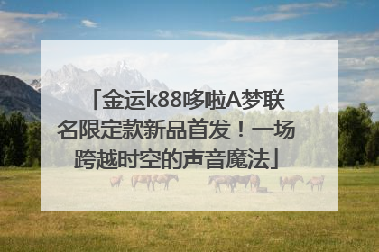 金运k88哆啦A梦联名限定款新品首发！一场跨越时空的声音魔法
