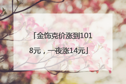 金饰克价涨到1018元，一夜涨14元