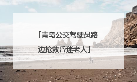 青岛公交驾驶员路边抢救昏迷老人