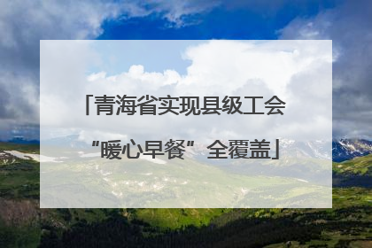 青海省实现县级工会“暖心早餐”全覆盖