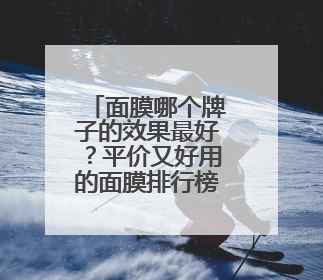 面膜哪个牌子的效果最好？平价又好用的面膜排行榜，这几款别错过
