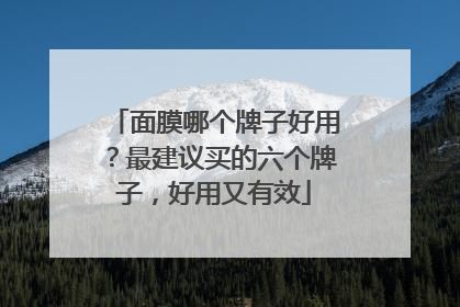 面膜哪个牌子好用？最建议买的六个牌子，好用又有效
