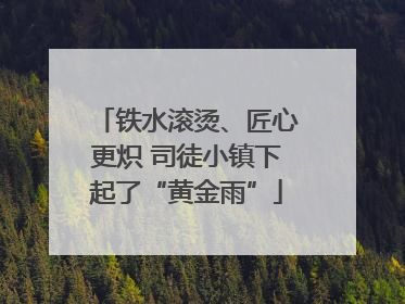 铁水滚烫、匠心更炽 司徒小镇下起了“黄金雨”