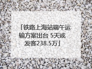 铁路上海站端午运输方案出台 5天或发客238.5万