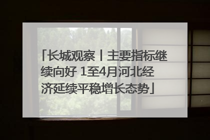 长城观察丨主要指标继续向好 1至4月河北经济延续平稳增长态势