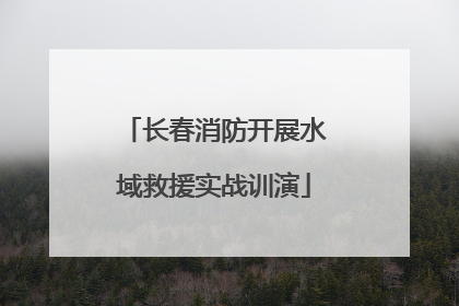 长春消防开展水域救援实战训演