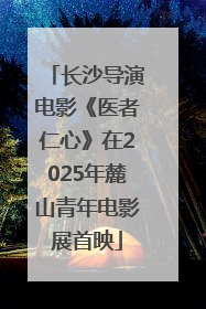 长沙导演电影《医者仁心》在2025年麓山青年电影展首映