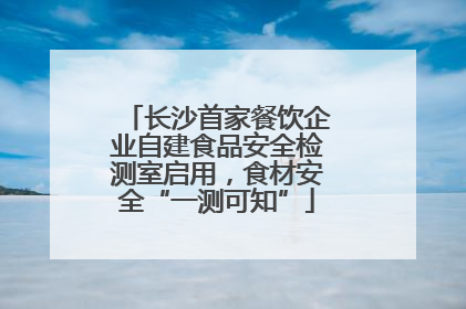 长沙首家餐饮企业自建食品安全检测室启用，食材安全“一测可知”