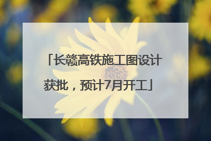 长赣高铁施工图设计获批，预计7月开工
