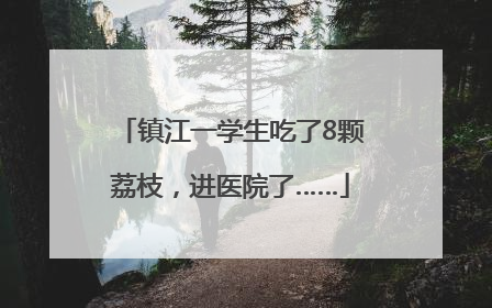 镇江一学生吃了8颗荔枝，进医院了……