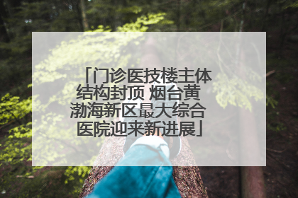 门诊医技楼主体结构封顶 烟台黄渤海新区最大综合医院迎来新进展