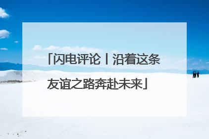 闪电评论丨沿着这条友谊之路奔赴未来