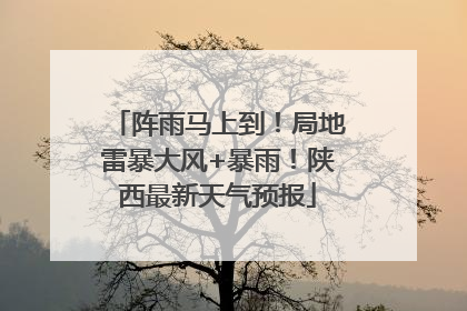 阵雨马上到！局地雷暴大风+暴雨！陕西最新天气预报