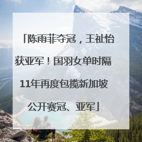 陈雨菲夺冠，王祉怡获亚军！国羽女单时隔11年再度包揽新加坡公开赛冠、亚军