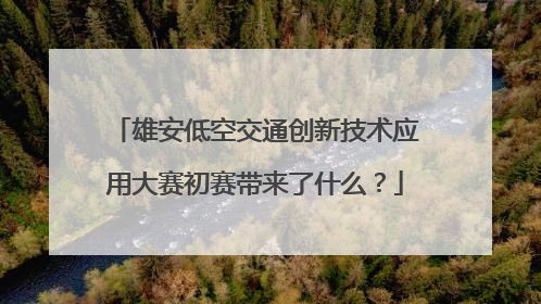 雄安低空交通创新技术应用大赛初赛带来了什么？