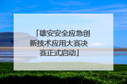 雄安安全应急创新技术应用大赛决赛正式启动