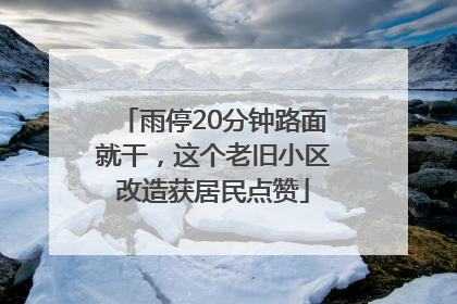 雨停20分钟路面就干，这个老旧小区改造获居民点赞