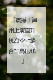 震撼！温州上演直升机高空“缝合”高压线