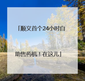 顺义首个24小时自助售药机！在这儿